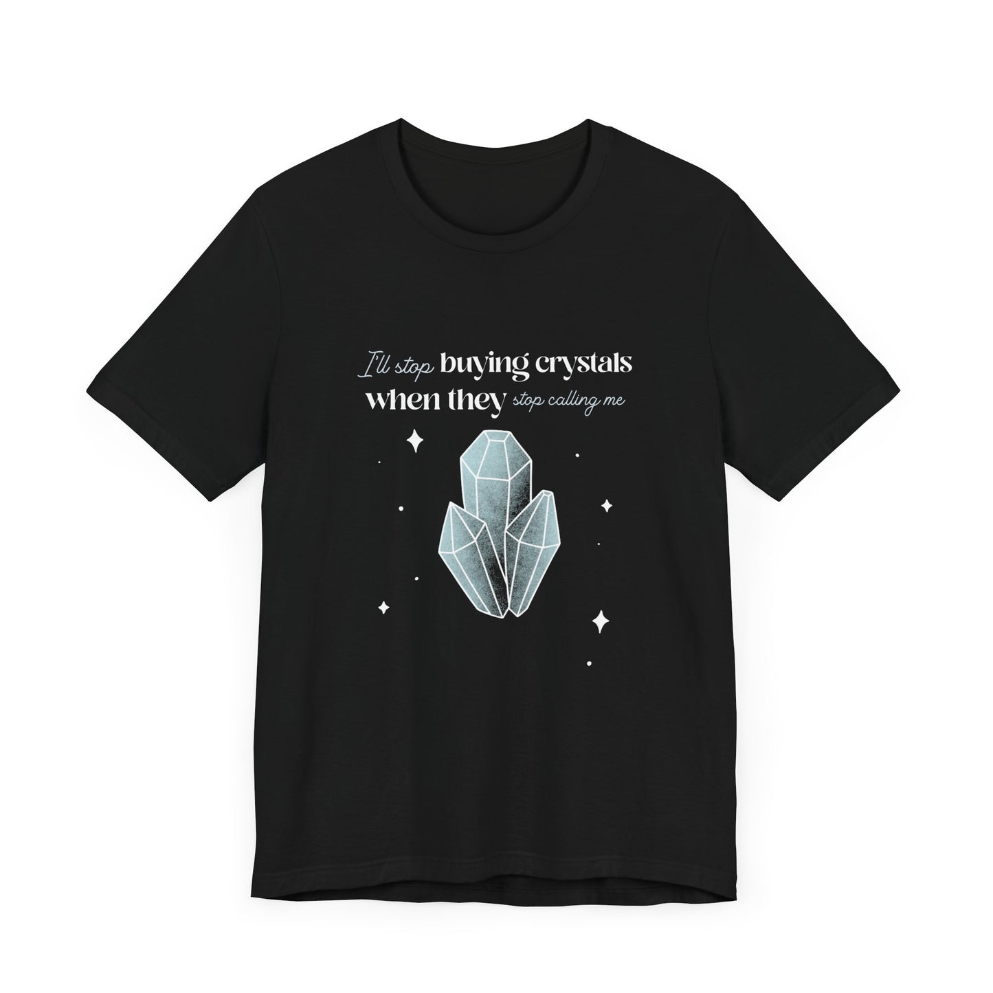 I'll Stop Buying Crystals When They Stop Calling to Me Shirt